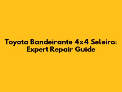 Toyota Bandeirante 4x4 Seleiro: Expert Repair Guide