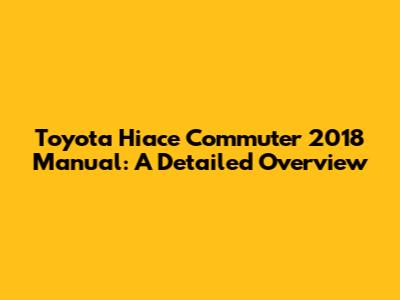 Toyota Hiace Commuter 2018 Manual: A Detailed Overview