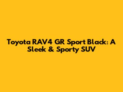 Toyota RAV4 GR Sport Black: A Sleek & Sporty SUV