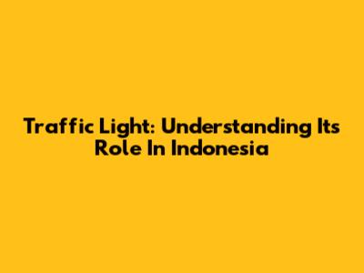 Traffic Light: Understanding Its Role In Indonesia