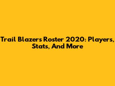 Trail Blazers Roster 2020: Players, Stats, And More