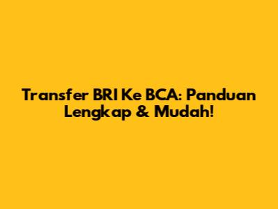 Transfer BRI Ke BCA: Panduan Lengkap & Mudah!