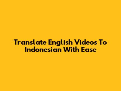 Translate English Videos To Indonesian With Ease