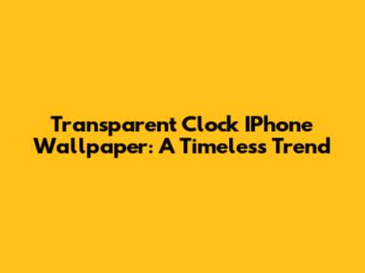 Transparent Clock IPhone Wallpaper: A Timeless Trend
