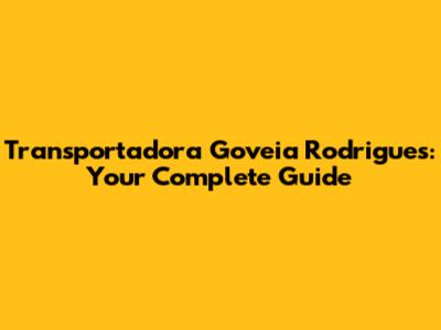 Transportadora Goveia Rodrigues: Your Complete Guide