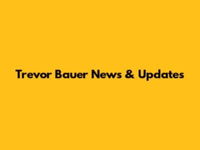 Trevor Bauer News & Updates