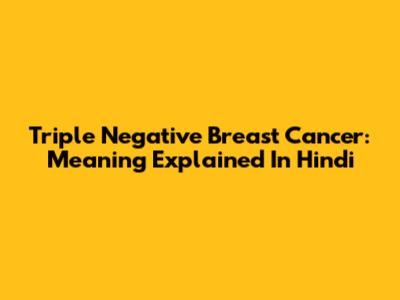 Triple Negative Breast Cancer: Meaning Explained In Hindi