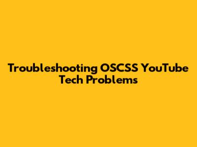 Troubleshooting OSCSS YouTube Tech Problems