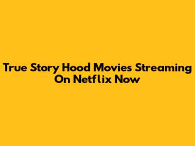 True Story Hood Movies Streaming On Netflix Now
