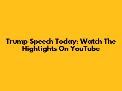 Trump Speech Today: Watch The Highlights On YouTube