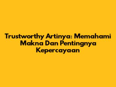 Trustworthy Artinya: Memahami Makna Dan Pentingnya Kepercayaan