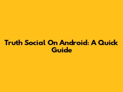 Truth Social On Android: A Quick Guide