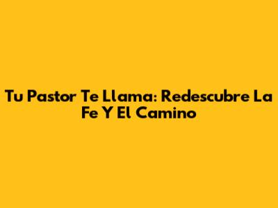 Tu Pastor Te Llama: Redescubre La Fe Y El Camino