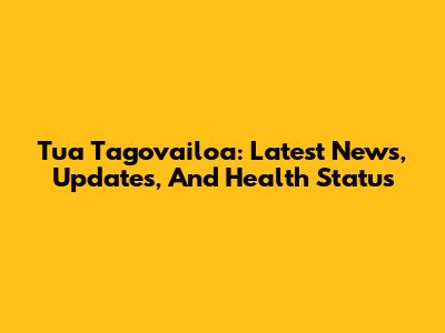 Tua Tagovailoa: Latest News, Updates, And Health Status