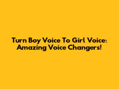Turn Boy Voice To Girl Voice: Amazing Voice Changers!