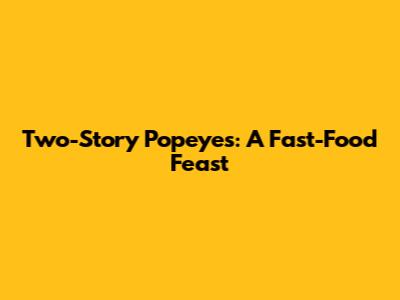 Two-Story Popeyes: A Fast-Food Feast