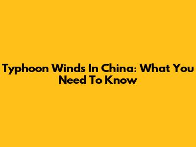 Typhoon Winds In China: What You Need To Know