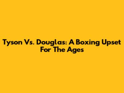Tyson Vs. Douglas: A Boxing Upset For The Ages