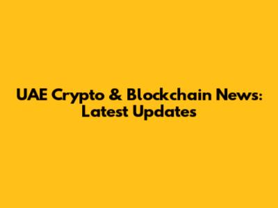 UAE Crypto & Blockchain News: Latest Updates
