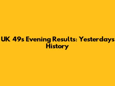 UK 49s Evening Results: Yesterday's History