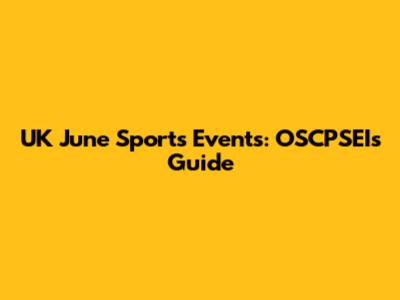 UK June Sports Events: OSCPSEI's Guide