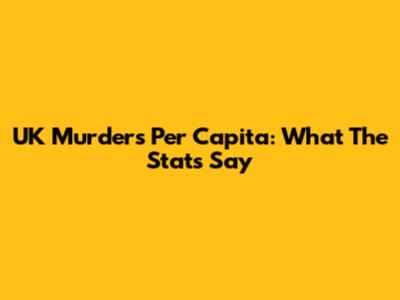 UK Murders Per Capita: What The Stats Say