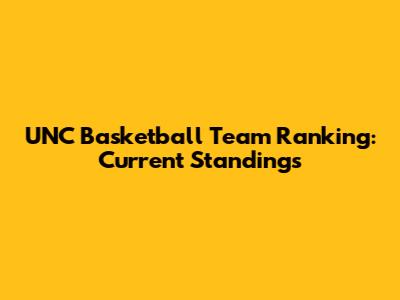 UNC Basketball Team Ranking: Current Standings