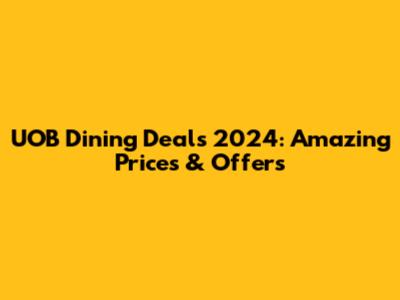 UOB Dining Deals 2024: Amazing Prices & Offers
