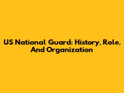 US National Guard: History, Role, And Organization