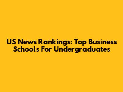 US News Rankings: Top Business Schools For Undergraduates