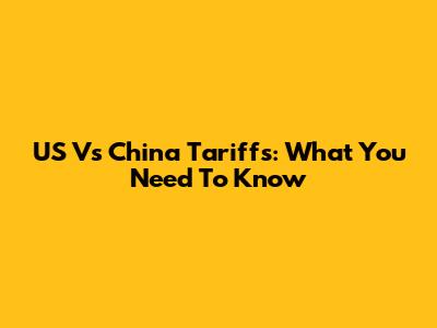 US Vs China Tariffs: What You Need To Know