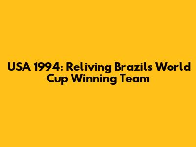 USA 1994: Reliving Brazil's World Cup Winning Team
