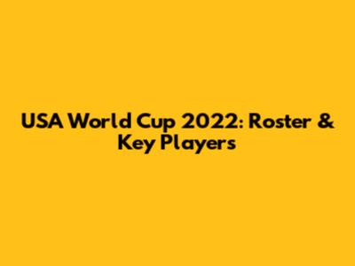 USA World Cup 2022: Roster & Key Players