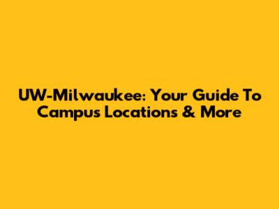 UW-Milwaukee: Your Guide To Campus Locations & More