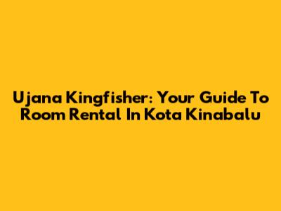 Ujana Kingfisher: Your Guide To Room Rental In Kota Kinabalu