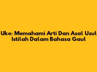 Uke: Memahami Arti Dan Asal Usul Istilah Dalam Bahasa Gaul