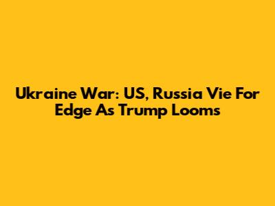 Ukraine War: US, Russia Vie For Edge As Trump Looms