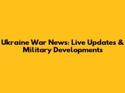 Ukraine War News: Live Updates & Military Developments