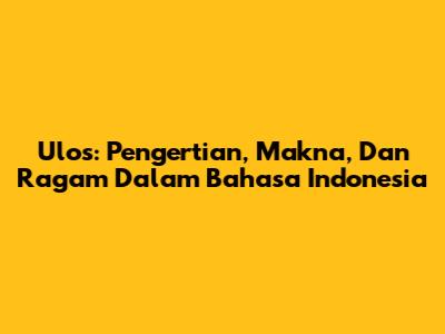 Ulos: Pengertian, Makna, Dan Ragam Dalam Bahasa Indonesia