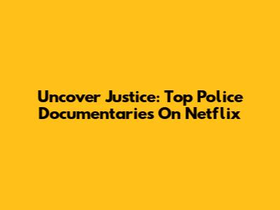 Uncover Justice: Top Police Documentaries On Netflix