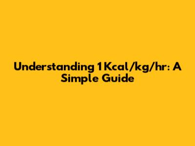 Understanding 1 Kcal/kg/hr: A Simple Guide