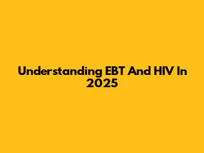 Understanding EBT And HIV In 2025