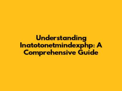 Understanding Inatotonetmindexphp: A Comprehensive Guide