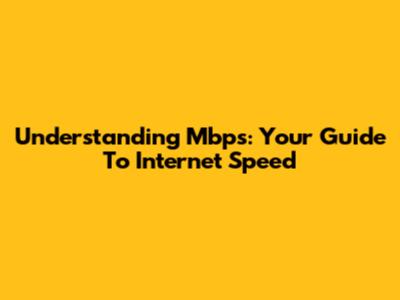 Understanding Mbps: Your Guide To Internet Speed