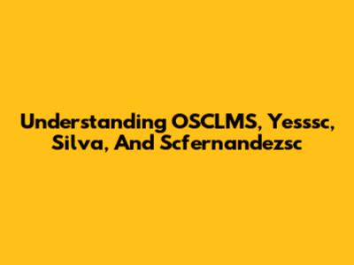 Understanding OSCLMS, Yesssc, Silva, And Scfernandezsc