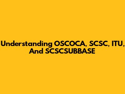 Understanding OSCOCA, SCSC, ITU, And SCSCSUBBASE