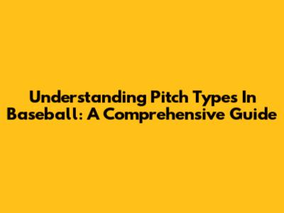 Understanding Pitch Types In Baseball: A Comprehensive Guide