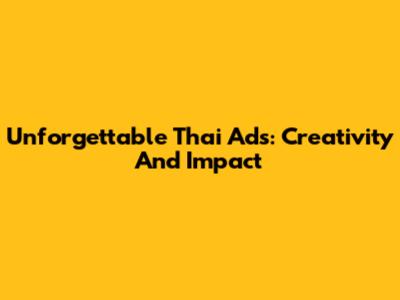 Unforgettable Thai Ads: Creativity And Impact