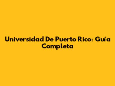 Universidad De Puerto Rico: Guía Completa
