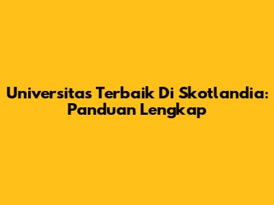 Universitas Terbaik Di Skotlandia: Panduan Lengkap